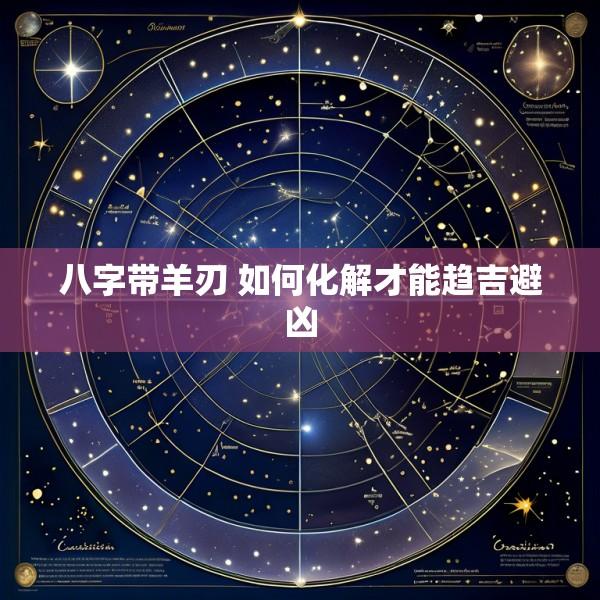 八字带羊刃 如何化解才能趋吉避凶