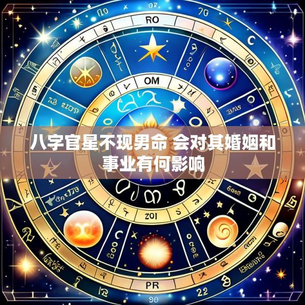 八字官星不现男命 会对其婚姻和事业有何影响