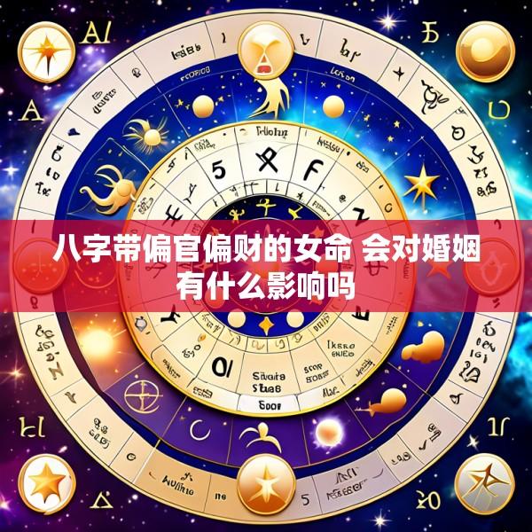 八字带偏官偏财的女命 会对婚姻有什么影响吗