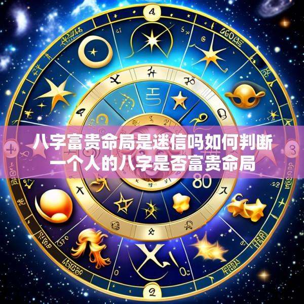 八字富贵命局是迷信吗如何判断一个人的八字是否富贵命局