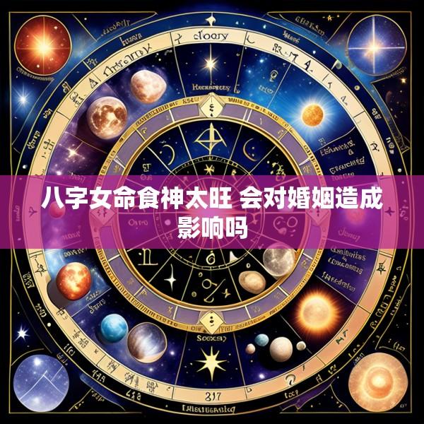 八字女命食神太旺 会对婚姻造成影响吗