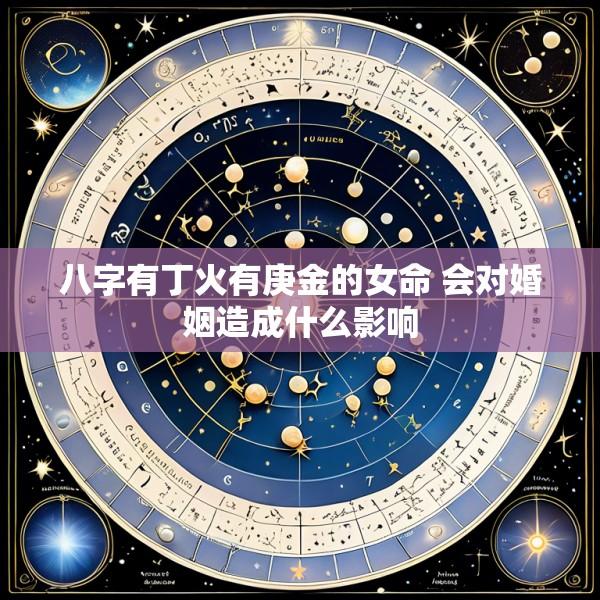 八字有丁火有庚金的女命 会对婚姻造成什么影响