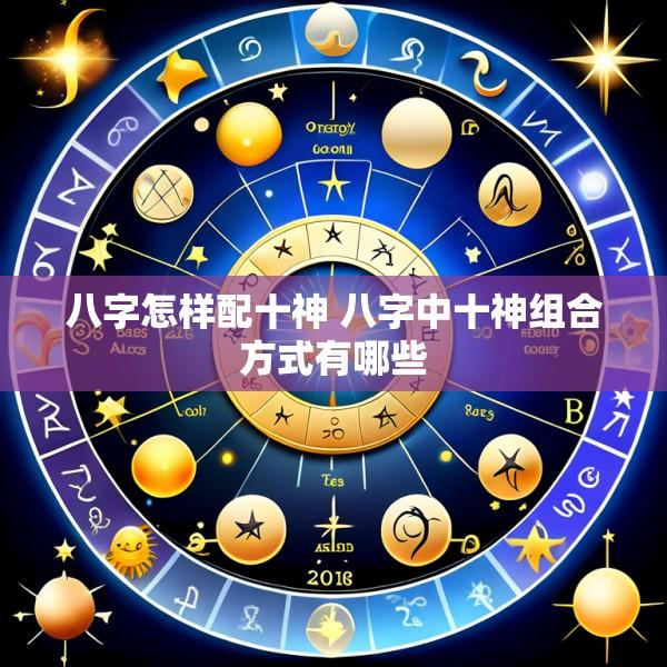 八字怎样配十神 八字中十神组合方式有哪些