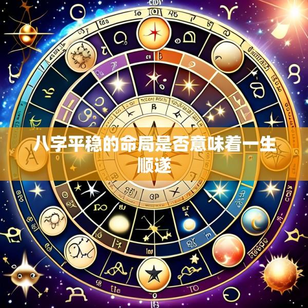 八字平稳的命局是否意味着一生顺遂