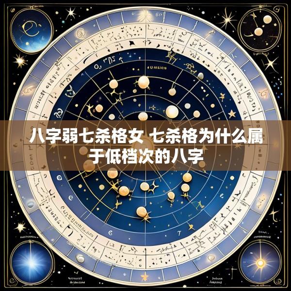 八字弱七杀格女 七杀格为什么属于低档次的八字