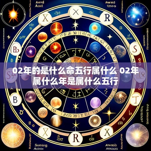 02年的是什么命五行属什么 02年属什么年是属什么五行