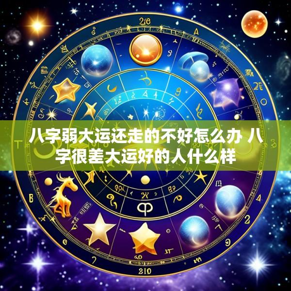 八字弱大运还走的不好怎么办 八字很差大运好的人什么样