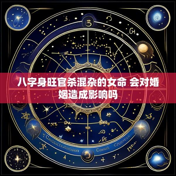 八字身旺官杀混杂的女命 会对婚姻造成影响吗