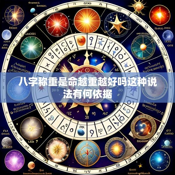 八字称重是命越重越好吗这种说法有何依据