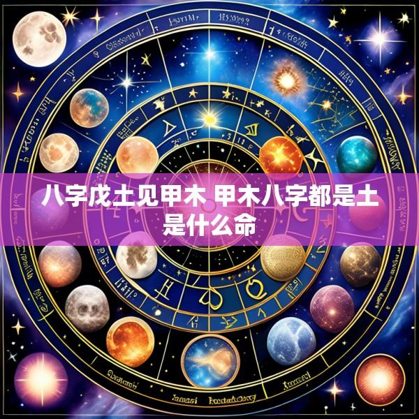 八字戊土见甲木 甲木八字都是土是什么命