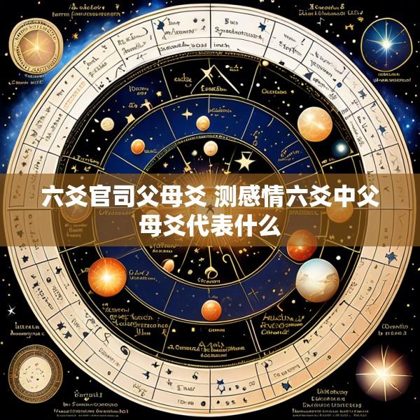 六爻官司父母爻 测感情六爻中父母爻代表什么