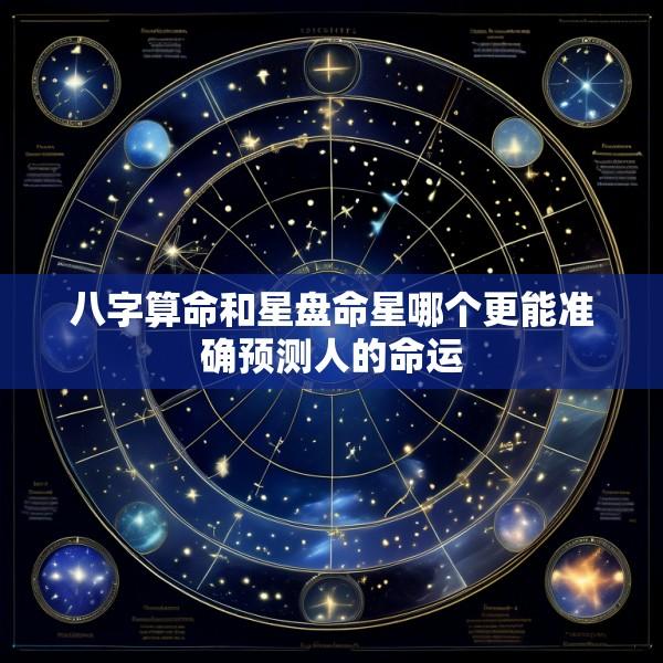 八字算命和星盘命星哪个更能准确预测人的命运