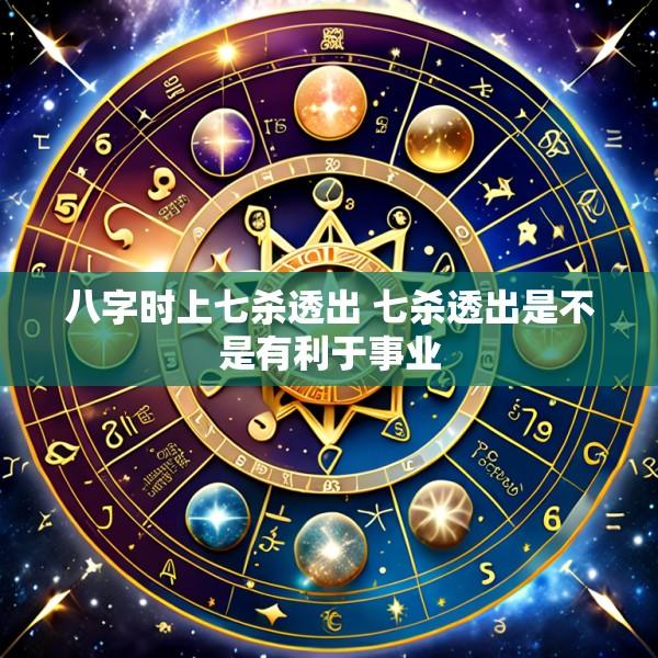 八字时上七杀透出 七杀透出是不是有利于事业