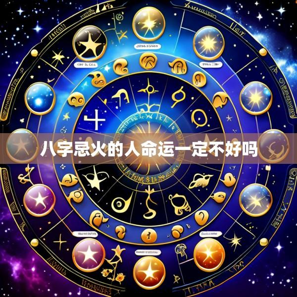 八字忌火的人命运一定不好吗