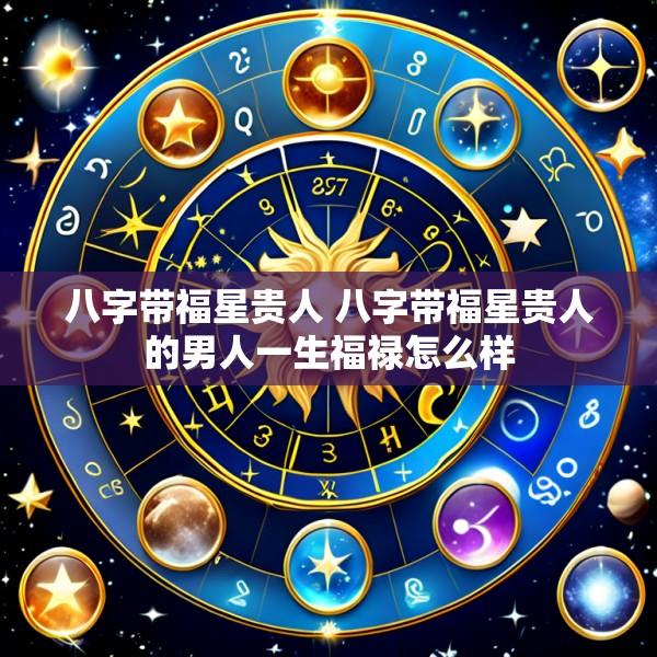 八字带福星贵人 八字带福星贵人的男人一生福禄怎么样