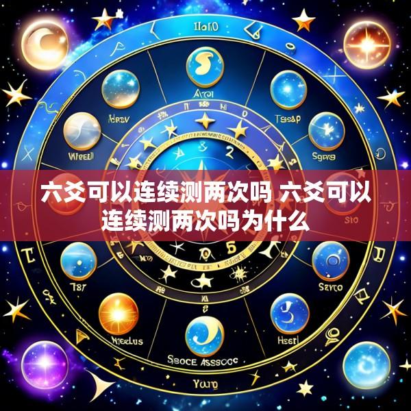六爻可以连续测两次吗 六爻可以连续测两次吗为什么