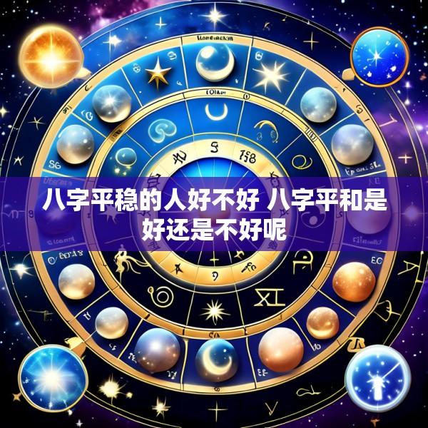 八字平稳的人好不好 八字平和是好还是不好呢