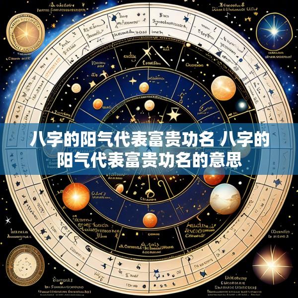 八字的阳气代表富贵功名 八字的阳气代表富贵功名的意思