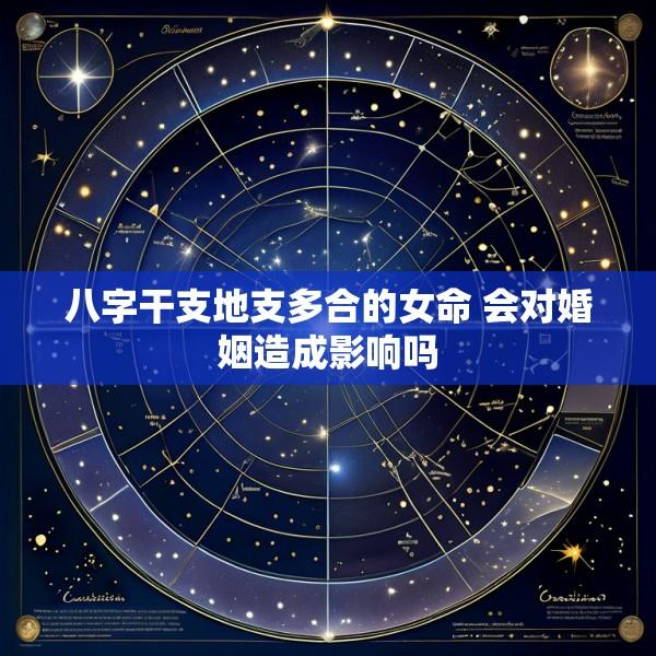 八字干支地支多合的女命 会对婚姻造成影响吗