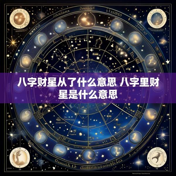 八字财星从了什么意思 八字里财星是什么意思