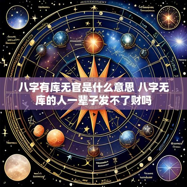 八字有库无官是什么意思 八字无库的人一辈子发不了财吗