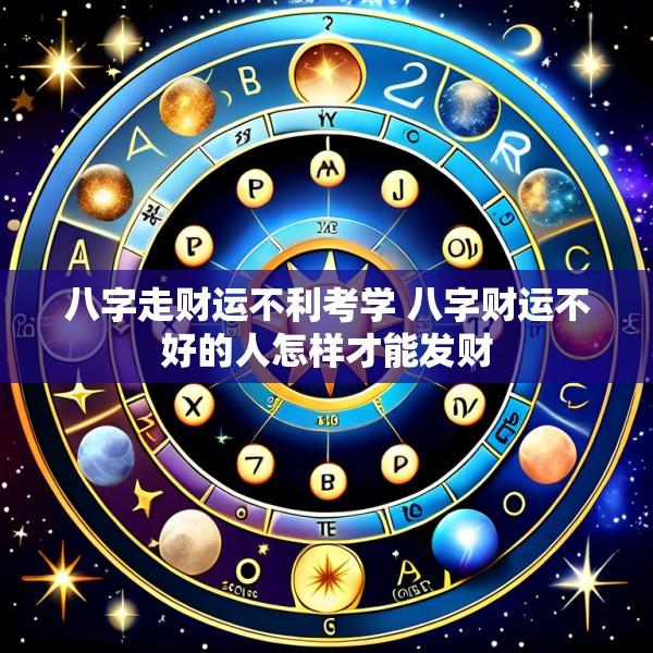 八字走财运不利考学 八字财运不好的人怎样才能发财