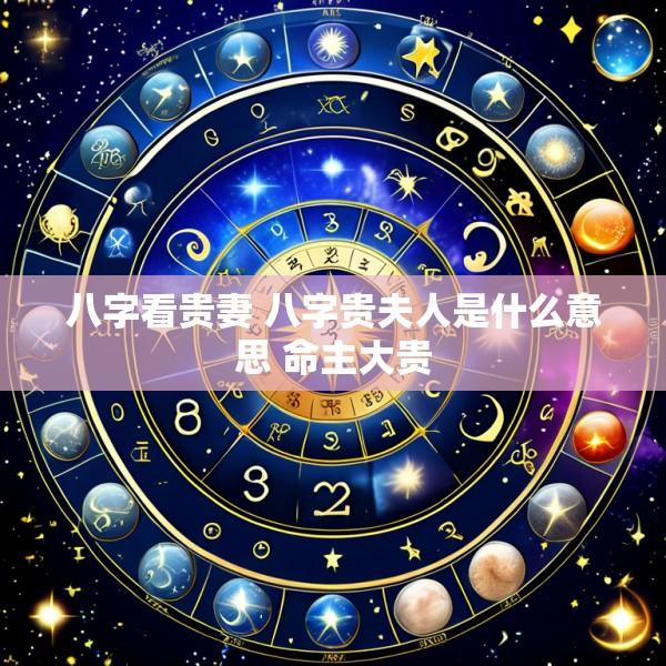八字看贵妻 八字贵夫人是什么意思 命主大贵