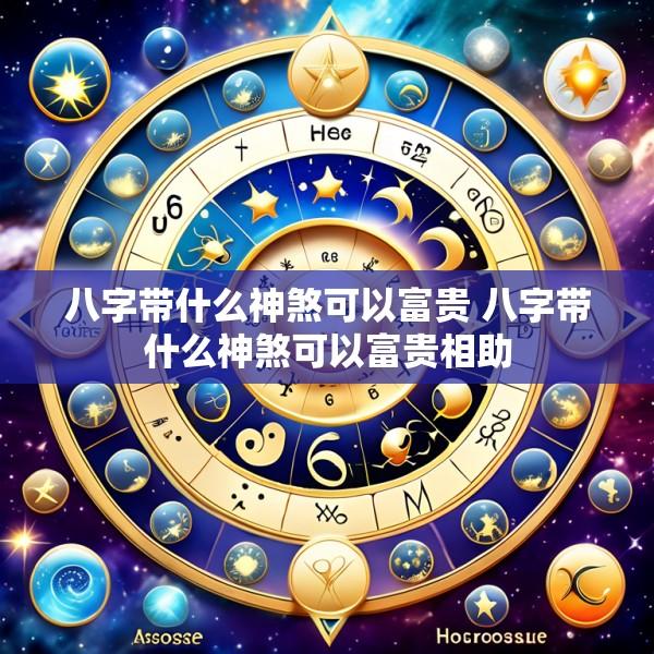 八字带什么神煞可以富贵 八字带什么神煞可以富贵相助