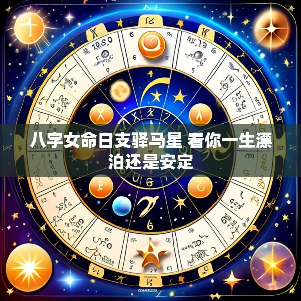 八字女命日支驿马星 看你一生漂泊还是安定