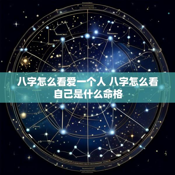 八字怎么看爱一个人 八字怎么看自己是什么命格