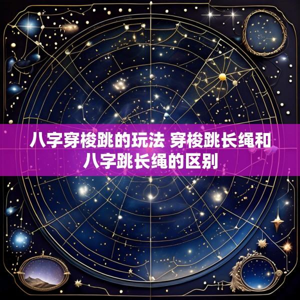 八字穿梭跳的玩法 穿梭跳长绳和八字跳长绳的区别
