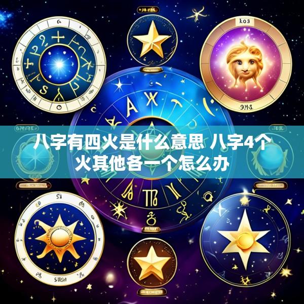 八字有四火是什么意思 八字4个火其他各一个怎么办