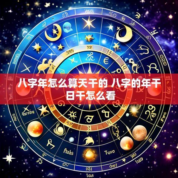 八字年怎么算天干的 八字的年干 日干怎么看