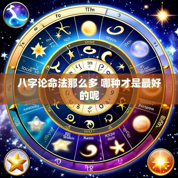 八字论命法那么多 哪种才是最好的呢