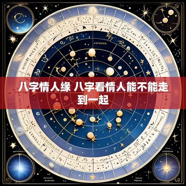 八字情人缘 八字看情人能不能走到一起