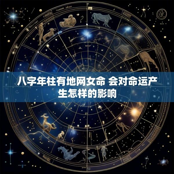 八字年柱有地网女命 会对命运产生怎样的影响