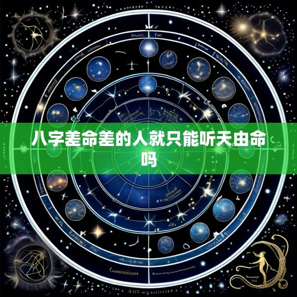 八字差命差的人就只能听天由命吗