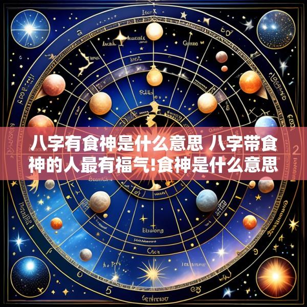 八字有食神是什么意思 八字带食神的人最有福气!食神是什么意思