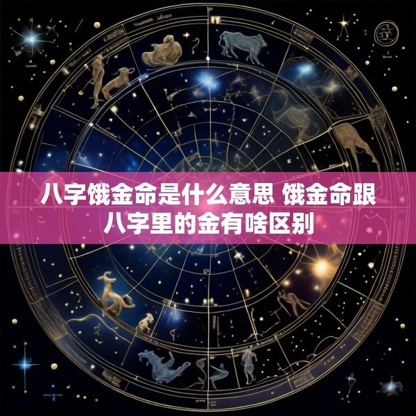 八字饿金命是什么意思 饿金命跟八字里的金有啥区别