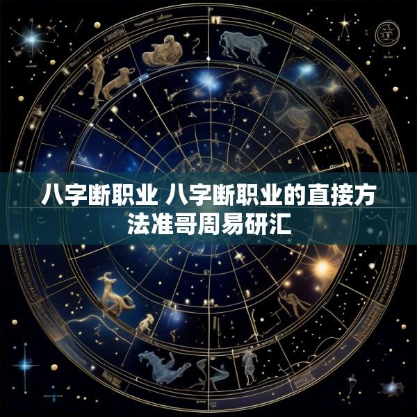 八字断职业 八字断职业的直接方法准哥周易研汇