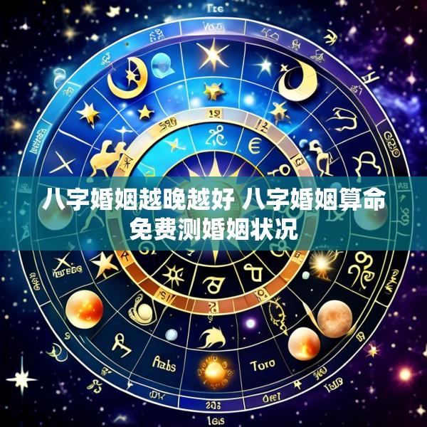 八字婚姻越晚越好 八字婚姻算命免费测婚姻状况