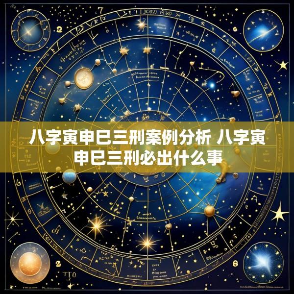 八字寅申巳三刑案例分析 八字寅申巳三刑必出什么事