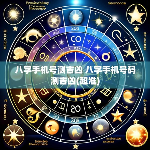 八字手机号测吉凶 八字手机号码测吉凶(超准)