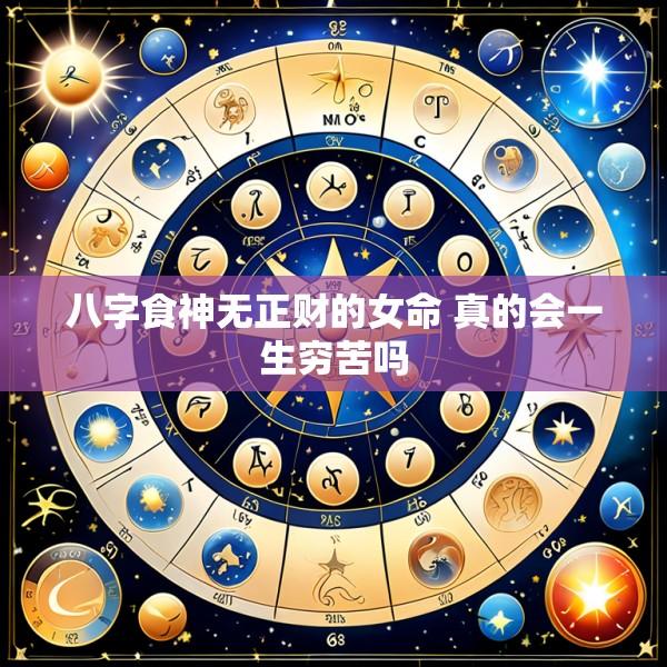 八字食神无正财的女命 真的会一生穷苦吗