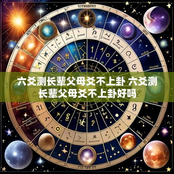 六爻测长辈父母爻不上卦 六爻测长辈父母爻不上卦好吗