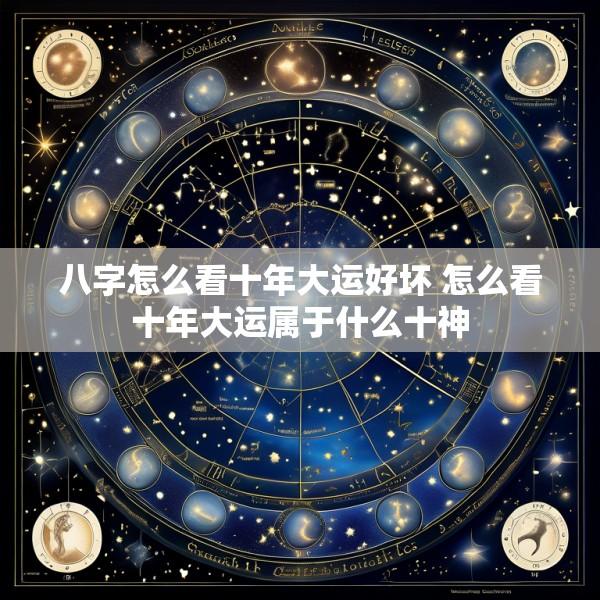 八字怎么看十年大运好坏 怎么看十年大运属于什么十神