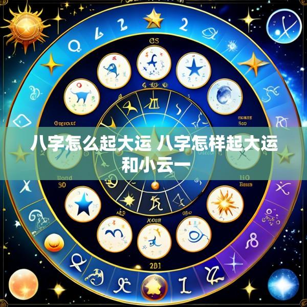 八字怎么起大运 八字怎样起大运 和小云一