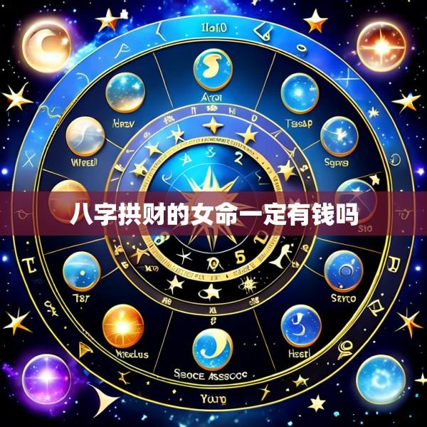 八字拱财的女命一定有钱吗