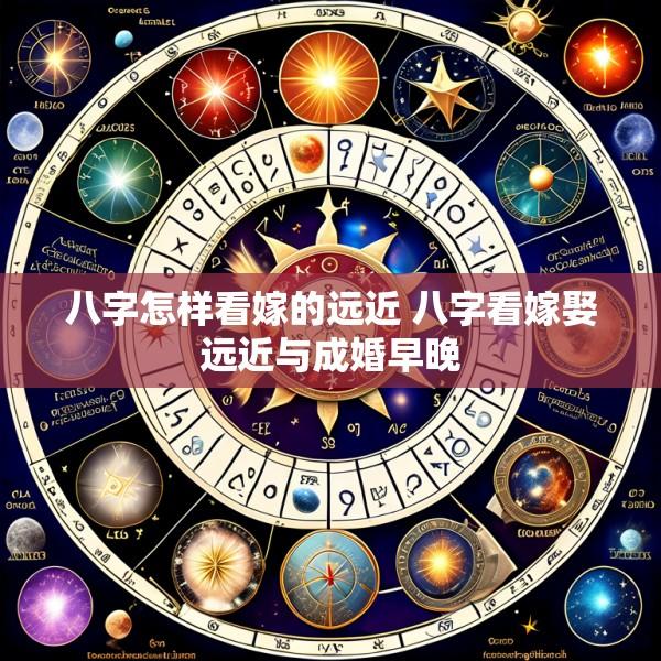 八字怎样看嫁的远近 八字看嫁娶远近与成婚早晚