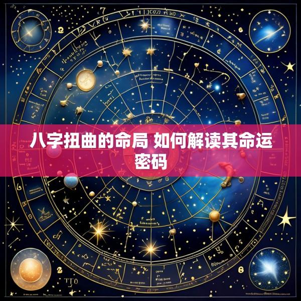 八字扭曲的命局 如何解读其命运密码